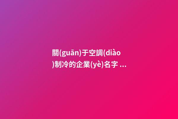 關(guān)于空調(diào)制冷的企業(yè)名字 貴氣公司好名字免費(fèi)-第1張-公司起名-玄機(jī)派